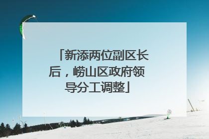 新添两位副区长后，崂山区政府领导分工调整