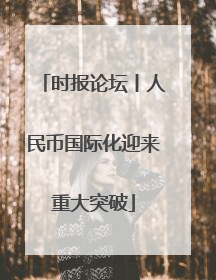 时报论坛丨人民币国际化迎来重大突破