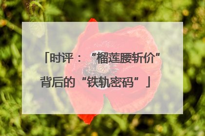 时评：“榴莲腰斩价”背后的“铁轨密码”