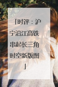 时评：沪宁沿江高铁串起长三角时空新版图
