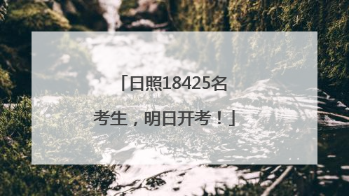日照18425名考生，明日开考！