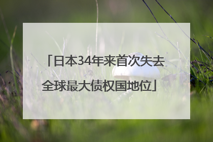 日本34年来首次失去全球最大债权国地位