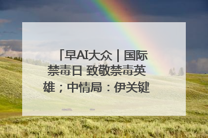 早AI大众｜国际禁毒日 致敬禁毒英雄；中情局：伊关键核设施被摧毁