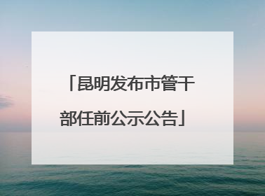 昆明发布市管干部任前公示公告