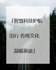 智慧科技护航出行 传统文化温暖旅途