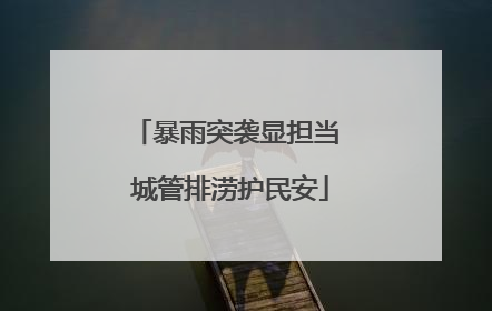 暴雨突袭显担当 城管排涝护民安