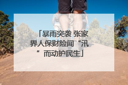 暴雨突袭 张家界人保财险闻“汛”而动护民生