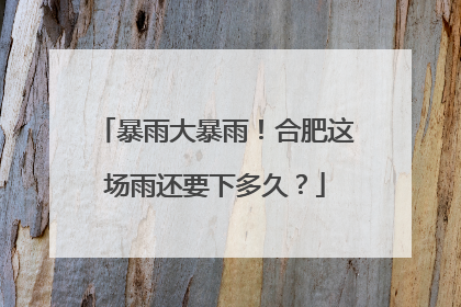 暴雨大暴雨！合肥这场雨还要下多久？