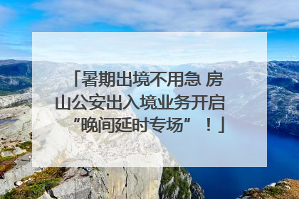 暑期出境不用急 房山公安出入境业务开启“晚间延时专场”！