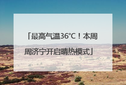 最高气温36℃！本周周济宁开启晴热模式