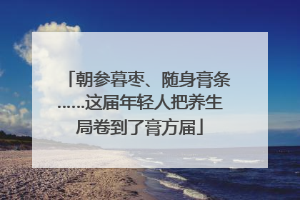 朝参暮枣、随身膏条……这届年轻人把养生局卷到了膏方届