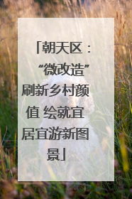 朝天区：“微改造”刷新乡村颜值 绘就宜居宜游新图景