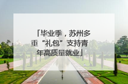 毕业季，苏州多重“礼包”支持青年高质量就业