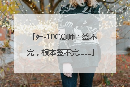 歼-10C总师：签不完，根本签不完……