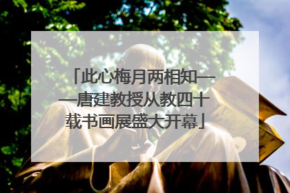此心梅月两相知——唐建教授从教四十载书画展盛大开幕