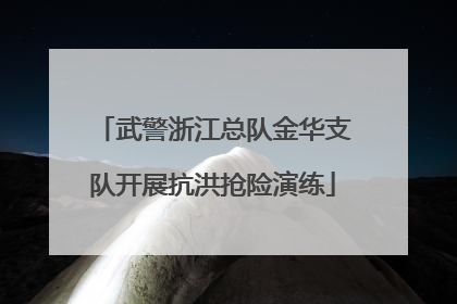 武警浙江总队金华支队开展抗洪抢险演练
