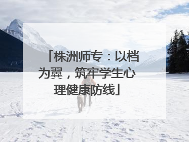 株洲师专：以档为翼，筑牢学生心理健康防线