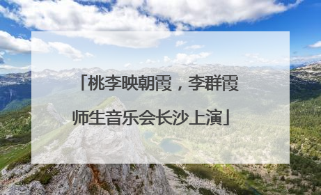桃李映朝霞，李群霞师生音乐会长沙上演