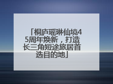 桐庐瑶琳仙境45周年焕新，打造长三角短途旅居首选目的地