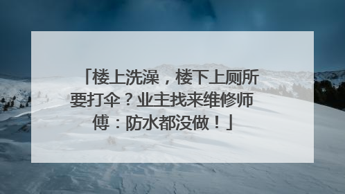 楼上洗澡，楼下上厕所要打伞？业主找来维修师傅：防水都没做！