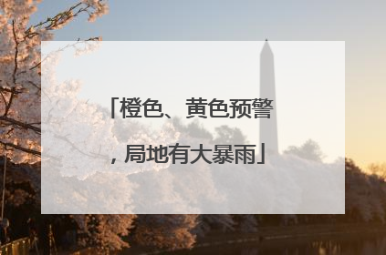 橙色、黄色预警，局地有大暴雨