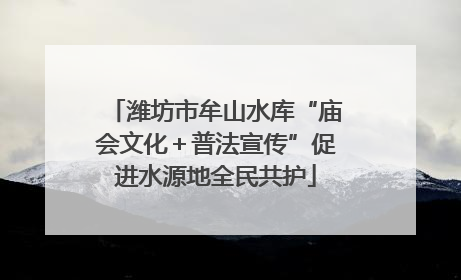 潍坊市牟山水库“庙会文化＋普法宣传”促进水源地全民共护