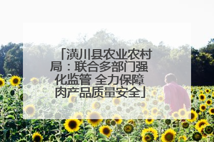 潢川县农业农村局：联合多部门强化监管 全力保障肉产品质量安全