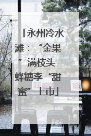 永州冷水滩：“金果”满枝头 蜂糖李“甜蜜”上市