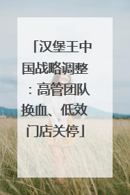 汉堡王中国战略调整：高管团队换血、低效门店关停