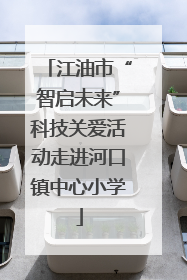 江油市“智启未来”科技关爱活动走进河口镇中心小学