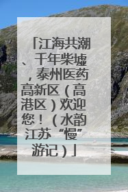 江海共潮、千年柴墟，泰州医药高新区（高港区）欢迎您！（水韵江苏“慢”游记）