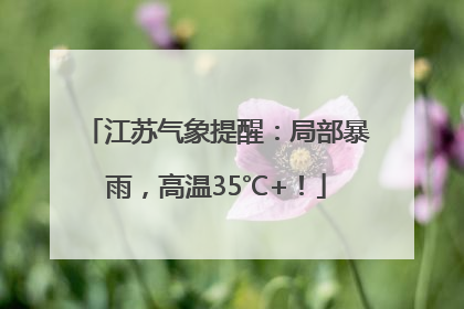 江苏气象提醒：局部暴雨，高温35℃+！