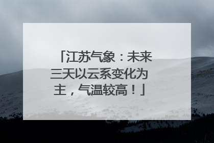 江苏气象：未来三天以云系变化为主，气温较高！