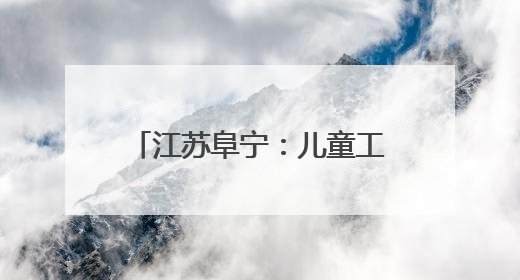 江苏阜宁：儿童工作“三件套”，“小装备” 释放守护 “大能量”