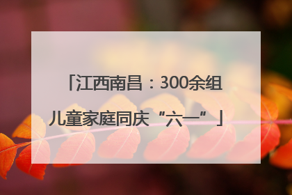 江西南昌：300余组儿童家庭同庆“六一”