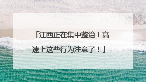 江西正在集中整治！高速上这些行为注意了！
