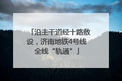 沿主干道经十路敷设，济南地铁4号线全线“轨通”