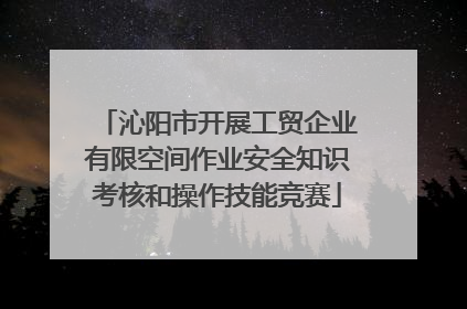 沁阳市开展工贸企业有限空间作业安全知识考核和操作技能竞赛