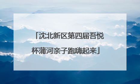沈北新区第四届吾悦杯蒲河亲子跑嗨起来
