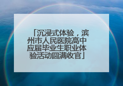 沉浸式体验，滨州市人民医院高中应届毕业生职业体验活动圆满收官