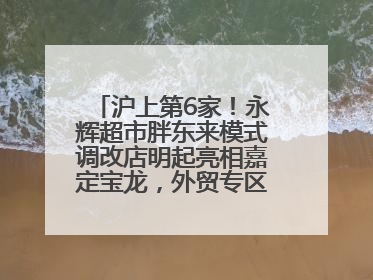 沪上第6家！永辉超市胖东来模式调改店明起亮相嘉定宝龙，外贸专区商品增至13款