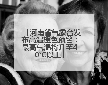 河南省气象台发布高温橙色预警：最高气温将升至40℃以上