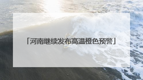 河南继续发布高温橙色预警