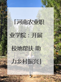河南农业职业学院：开展校地帮扶 助力乡村振兴