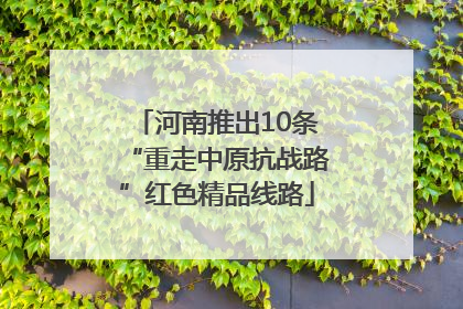 河南推出10条“重走中原抗战路”红色精品线路
