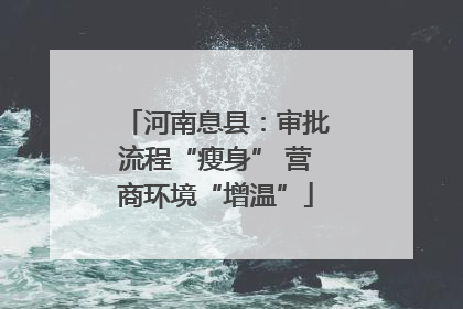 河南息县：审批流程“瘦身” 营商环境“增温”