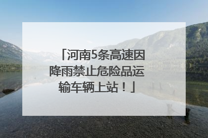 河南5条高速因降雨禁止危险品运输车辆上站！