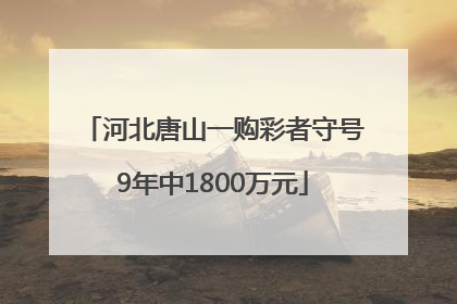 河北唐山一购彩者守号9年中1800万元