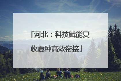 河北：科技赋能夏收夏种高效衔接