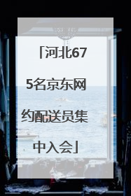 河北675名京东网约配送员集中入会